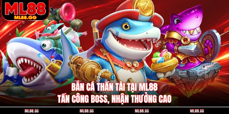 Bắn Cá Thần Tài Tại ML88 - Tấn Công Boss, Nhận Thưởng Cao