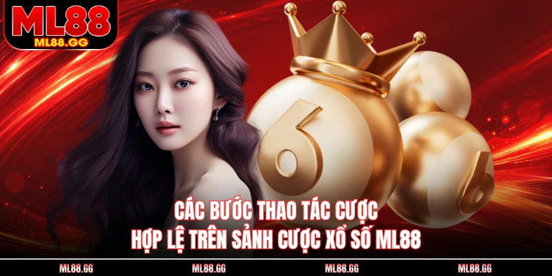 Các bước thao tác cược hợp lệ trên sảnh cược xổ số ML88