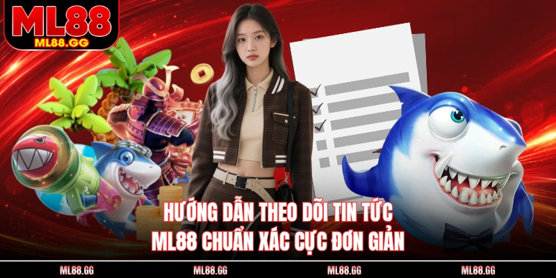 Hướng dẫn theo dõi tin tức ML88 chuẩn xác cực đơn giản