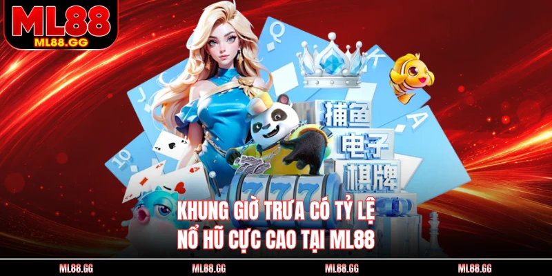 Khung giờ trưa có tỷ lệ nổ hũ cực cao tại ML88