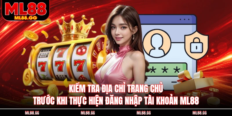 Kiểm tra địa chỉ trang chủ trước khi thực hiện đăng nhập tài khoản ML88