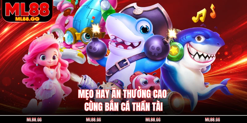 Mẹo hay ăn thưởng cao cùng Bắn Cá Thần Tài