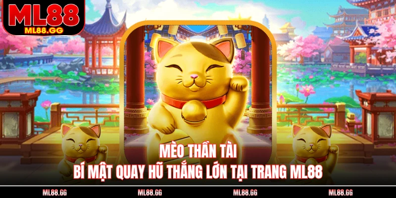 Mèo Thần Tài - Bí Mật Quay Hũ Thắng Lớn Tại Trang ML88
