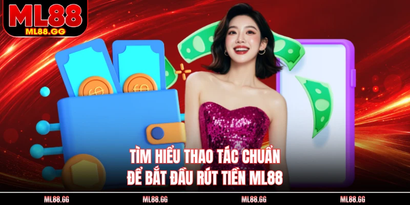 Tìm hiểu thao tác chuẩn để bắt đầu rút tiền ML88