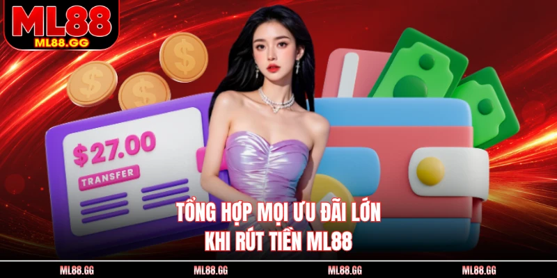 Tổng hợp mọi ưu đãi lớn khi rút tiền ML88